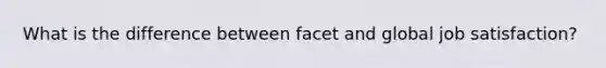 What is the difference between facet and global job satisfaction?