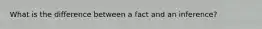 What is the difference between a fact and an inference?