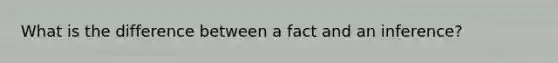 What is the difference between a fact and an inference?