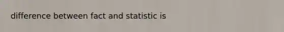 difference between fact and statistic is