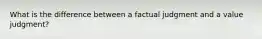 What is the difference between a factual judgment and a value judgment?