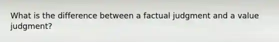 What is the difference between a factual judgment and a value judgment?