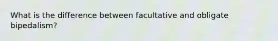 What is the difference between facultative and obligate bipedalism?