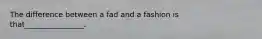The difference between a fad and a fashion is that________________.​
