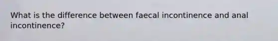 What is the difference between faecal incontinence and anal incontinence?