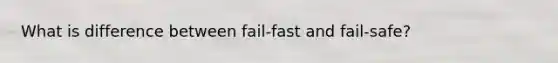 What is difference between fail-fast and fail-safe?