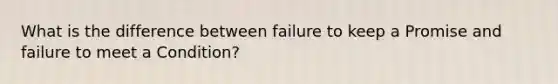 What is the difference between failure to keep a Promise and failure to meet a Condition?