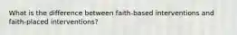 What is the difference between faith-based interventions and faith-placed interventions?