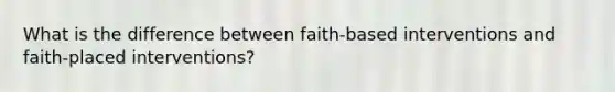 What is the difference between faith-based interventions and faith-placed interventions?