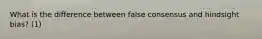 What is the difference between false consensus and hindsight bias? (1)