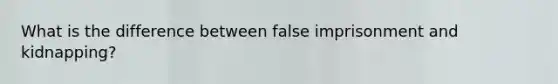 What is the difference between false imprisonment and kidnapping?