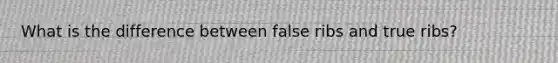 What is the difference between false ribs and true ribs?
