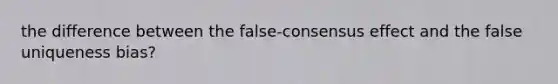 the difference between the false-consensus effect and the false uniqueness bias?