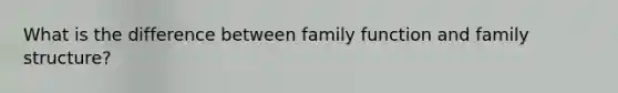 What is the difference between family function and family structure?