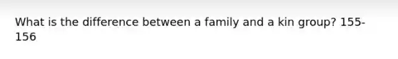 What is the difference between a family and a kin group? 155-156