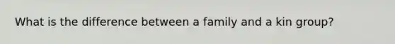 What is the difference between a family and a kin group?