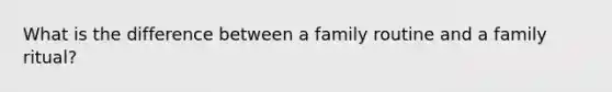 What is the difference between a family routine and a family ritual?