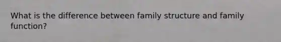 What is the difference between family structure and family function?