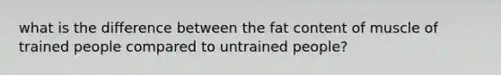 what is the difference between the fat content of muscle of trained people compared to untrained people?