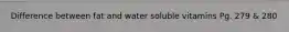 Difference between fat and water soluble vitamins Pg. 279 & 280