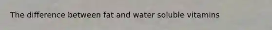 The difference between fat and water soluble vitamins