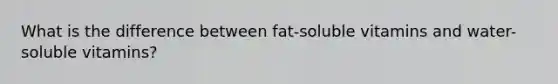 What is the difference between fat-soluble vitamins and water-soluble vitamins?