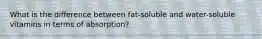 What is the difference between fat-soluble and water-soluble vitamins in terms of absorption?