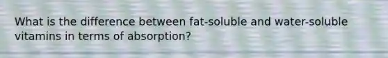 What is the difference between fat-soluble and water-soluble vitamins in terms of absorption?