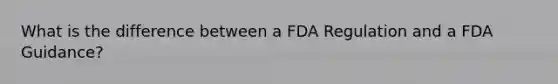 What is the difference between a FDA Regulation and a FDA Guidance?