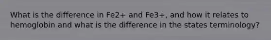 What is the difference in Fe2+ and Fe3+, and how it relates to hemoglobin and what is the difference in the states terminology?