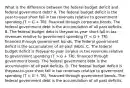 What is the difference between the federal budget deficit and federal government​ debt? A. The federal budget deficit is the​year-to-year short fall in tax revenues relative to government spending (T G​ + TR), financed through government bonds. The federal government debt is the accumulation of all past deficits. D. The federal budget deficit is the​year-to-year short fall in tax revenues relative to government spending (T < G​ + TR), financed through government bonds. The federal government debt is the accumulation of all past deficits.