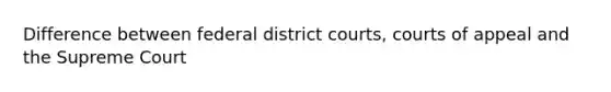 Difference between federal district courts, courts of appeal and the Supreme Court