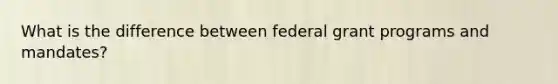 What is the difference between federal grant programs and mandates?