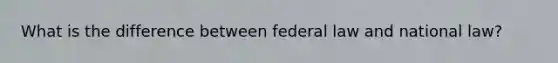 What is the difference between federal law and national law?