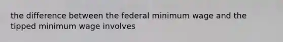 the difference between the federal minimum wage and the tipped minimum wage involves