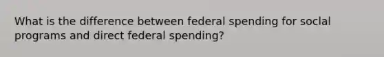 What is the difference between federal spending for soclal programs and direct federal spending?