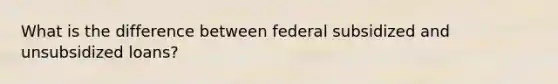 What is the difference between federal subsidized and unsubsidized loans?