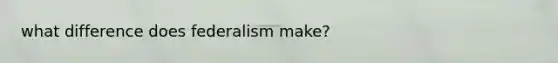 what difference does federalism make?