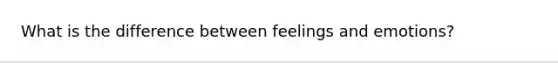 What is the difference between feelings and emotions?