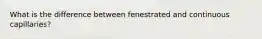 What is the difference between fenestrated and continuous capillaries?