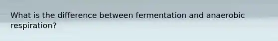 What is the difference between fermentation and <a href='https://www.questionai.com/knowledge/kX2yJUVVlI-anaerobic-respiration' class='anchor-knowledge'>anaerobic respiration</a>?