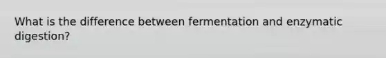 What is the difference between fermentation and enzymatic digestion?