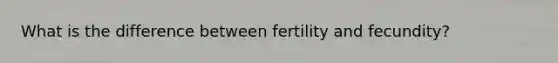 What is the difference between fertility and fecundity?