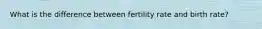 What is the difference between fertility rate and birth rate?