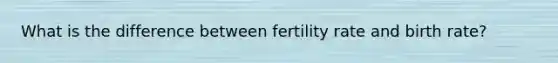 What is the difference between fertility rate and birth rate?