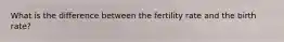 What is the difference between the fertility rate and the birth rate?