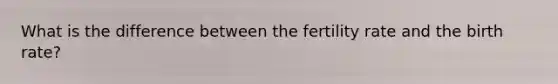 What is the difference between the fertility rate and the birth rate?