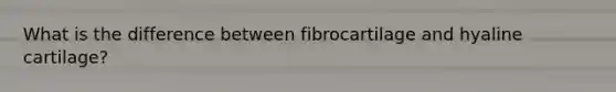 What is the difference between fibrocartilage and hyaline cartilage?