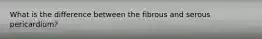 What is the difference between the fibrous and serous pericardium?