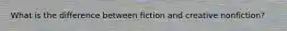 What is the difference between fiction and creative nonfiction?